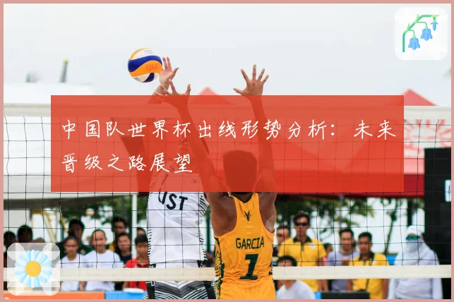 中国队世界杯出线形势分析：未来晋级之路展望
