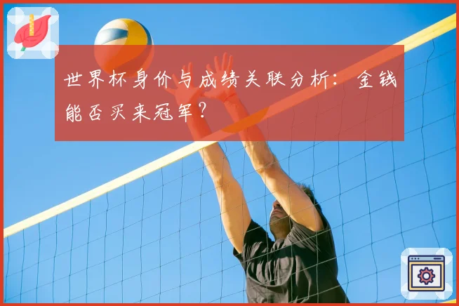 世界杯身价与成绩关联分析:金钱能否买来冠军?