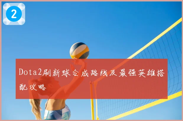 Dota2刷新球合成路线及最强英雄搭配攻略