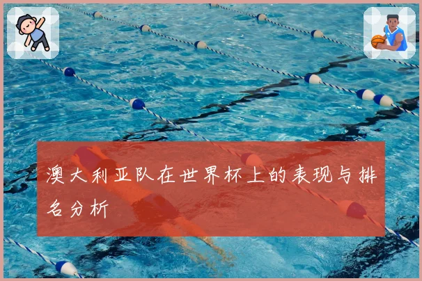 澳大利亚队在世界杯上的表现与排名分析