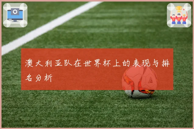 澳大利亚队在世界杯上的表现与排名分析