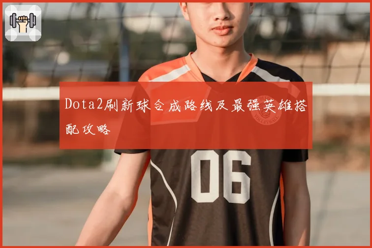 Dota2刷新球合成路线及最强英雄搭配攻略