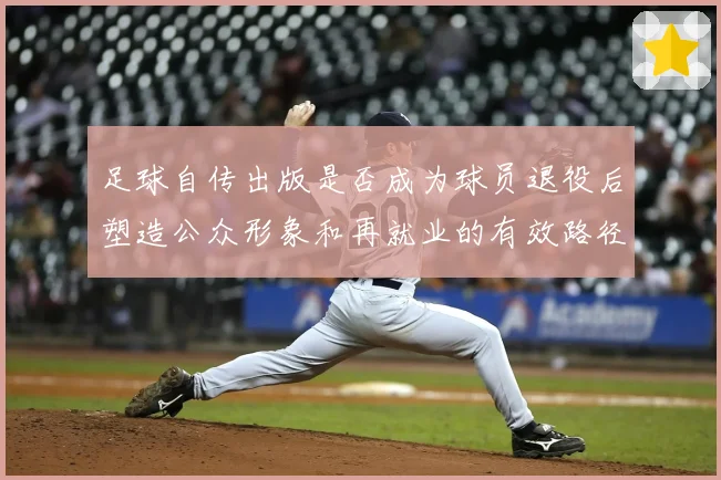 足球自传出版是否成为球员退役后塑造公众形象和再就业的有效路径