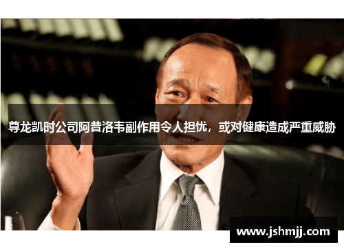 尊龙凯时公司阿昔洛韦副作用令人担忧，或对健康造成严重威胁