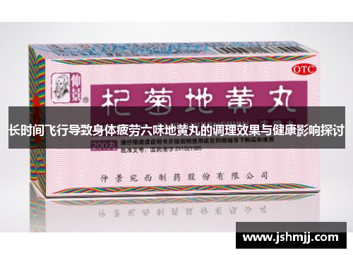 长时间飞行导致身体疲劳六味地黄丸的调理效果与健康影响探讨