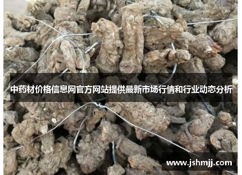 中药材价格信息网官方网站提供最新市场行情和行业动态分析