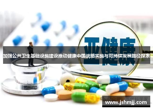 加强公共卫生基础设施建设推动健康中国战略实施与可持续发展路径探索