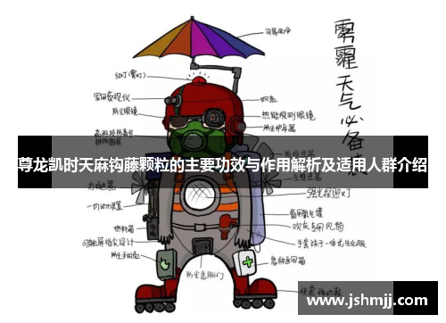 尊龙凯时天麻钩藤颗粒的主要功效与作用解析及适用人群介绍