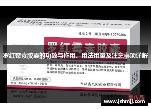 罗红霉素胶囊的功效与作用、用法用量及注意事项详解