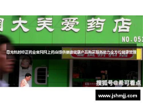 尊龙凯时修正药业官网网上药店提供便捷健康产品购买服务助力全方位健康管理