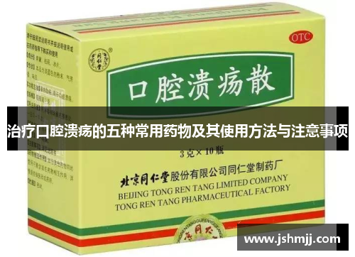 治疗口腔溃疡的五种常用药物及其使用方法与注意事项