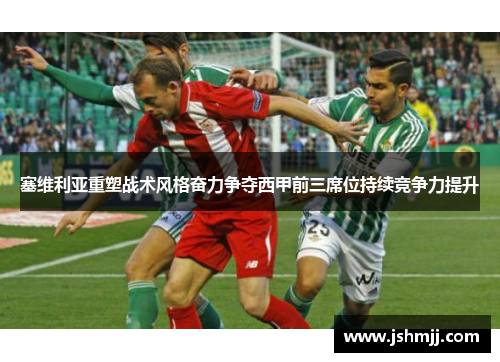 塞维利亚重塑战术风格奋力争夺西甲前三席位持续竞争力提升