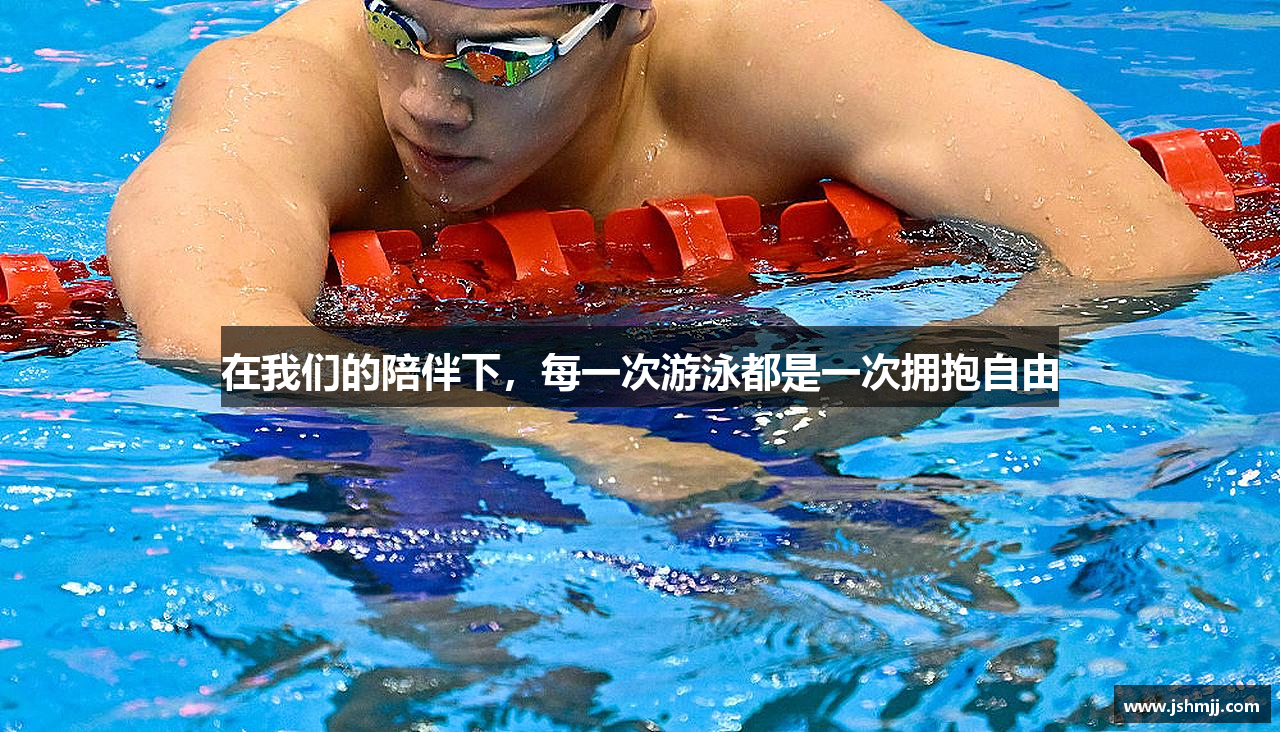 在我们的陪伴下，每一次游泳都是一次拥抱自由
